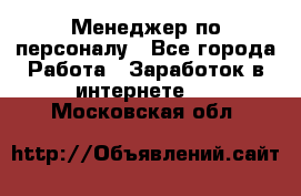 Менеджер по персоналу - Все города Работа » Заработок в интернете   . Московская обл.